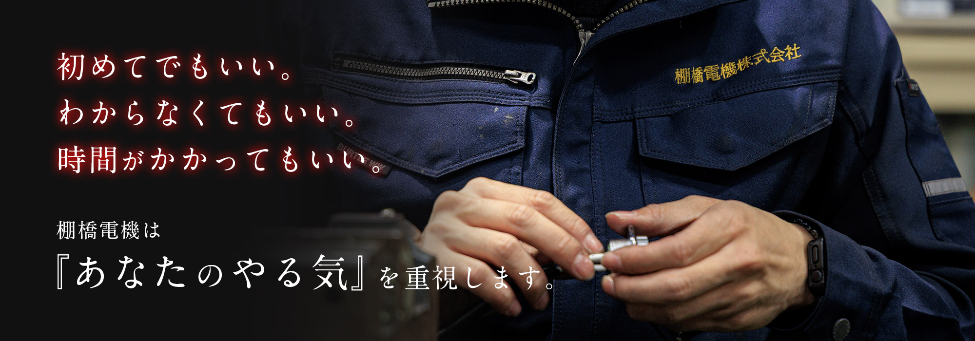 初めてでもいい。わからなくてもいい。時間がかかってもいい。棚橋電機は『あなたのやる気』を重視します。
